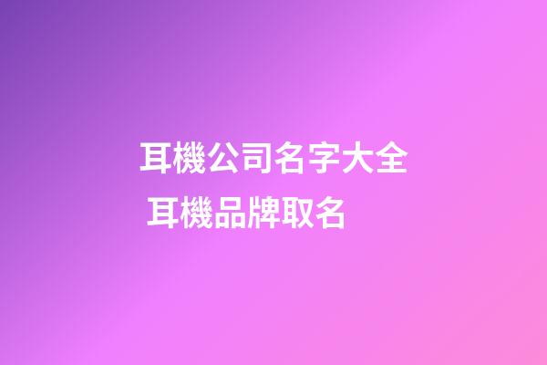 耳機公司名字大全 耳機品牌取名-第1張-公司起名-玄機派